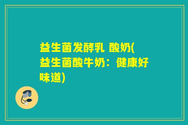 益生菌发酵乳 酸奶(益生菌酸牛奶：健康好味道)