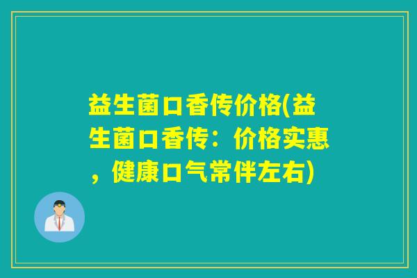 益生菌口香传价格(益生菌口香传：价格实惠，健康口气常伴左右)