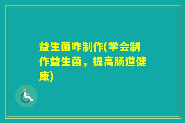 益生菌咋制作(学会制作益生菌，提高肠道健康)