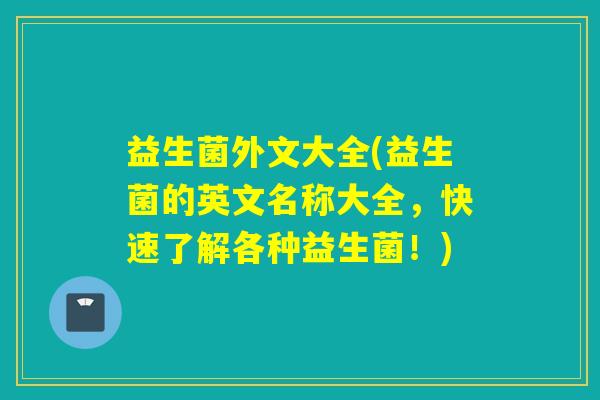 益生菌外文大全(益生菌的英文名称大全,快速了解各种益生菌!) 益生菌外文大全(益生菌的英文名称大全,快速了解各种益生菌!)
