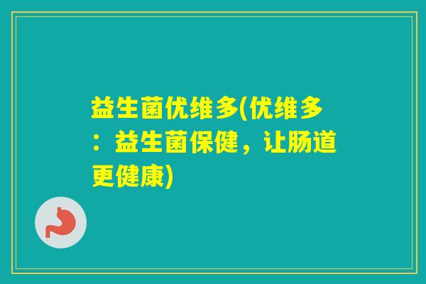 益生菌优维多(优维多:益生菌保健,让肠道更健康) 益生菌优维多(优维多:益生菌保健,让肠道更健康)