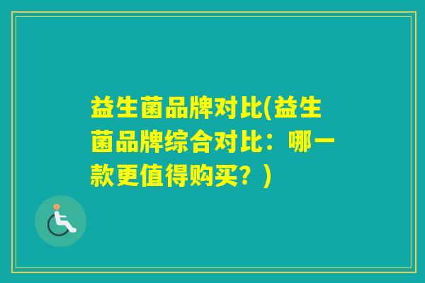益生菌品牌对比(益生菌品牌综合对比：哪一款更值得购买？)