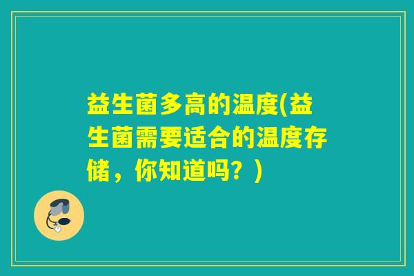 益生菌多高的温度(益生菌需要适合的温度存储，你知道吗？)
