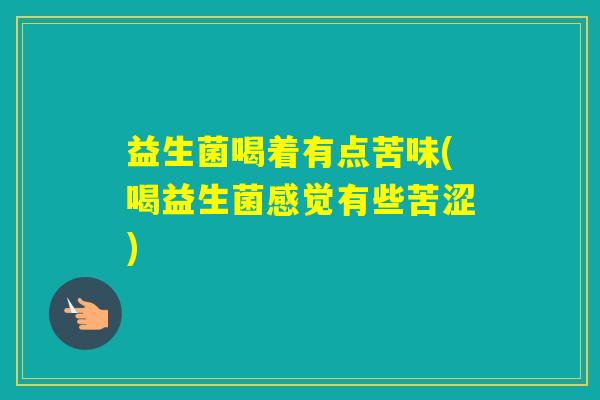 益生菌喝着有点苦味(喝益生菌感觉有些苦涩)