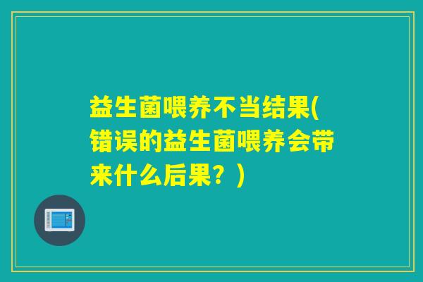 益生菌喂养不当结果(错误的益生菌喂养会带来什么后果？)
