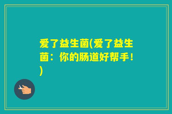 爱了益生菌(爱了益生菌：你的肠道好帮手！)