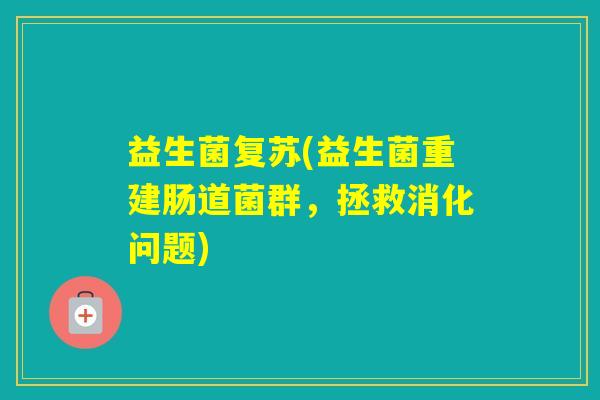 益生菌复苏(益生菌重建肠道菌群，拯救消化问题)