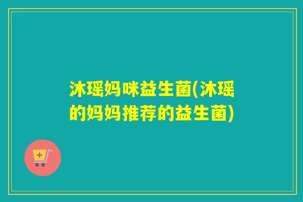 沐瑶妈咪益生菌(沐瑶的妈妈推荐的益生菌)