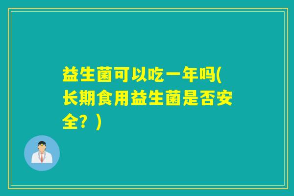 益生菌可以吃一年吗(长期食用益生菌是否安全？)