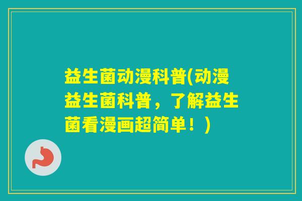 益生菌动漫科普(动漫益生菌科普，了解益生菌看漫画超简单！)