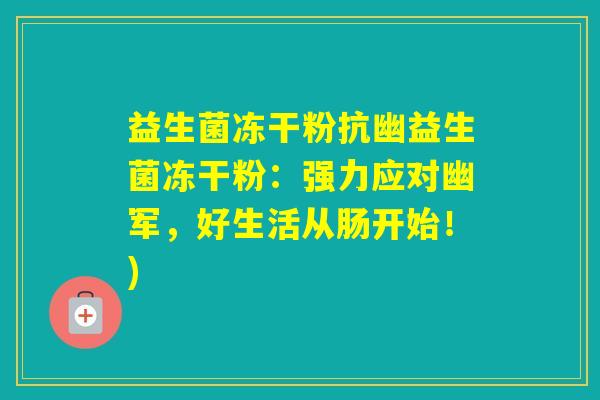 益生菌冻干粉抗幽益生菌冻干粉:强力应对幽军,好生活从肠开始!) 益生菌冻干粉抗幽益生菌冻干粉:强力应对幽军,好生活从肠开始!)
