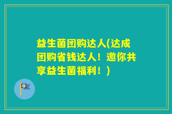 益生菌团购达人(达成团购省钱达人！邀你共享益生菌福利！)