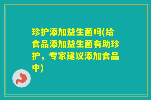 珍护添加益生菌吗(给食品添加益生菌有助珍护,专家建议添加食品中) 珍护添加益生菌吗(给食品添加益生菌有助珍护,专家建议添加食品中)