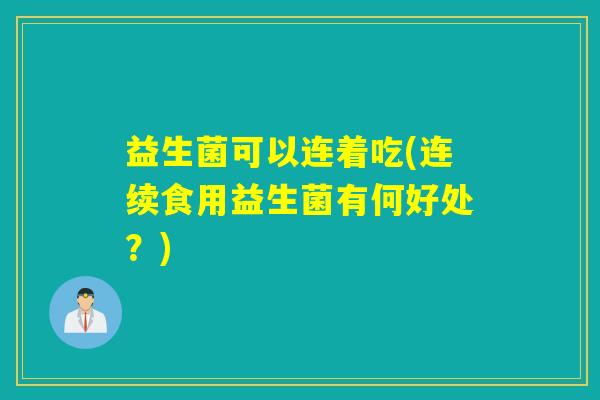 益生菌可以连着吃(连续食用益生菌有何好处？)