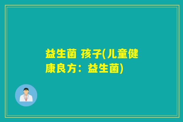 益生菌 孩子(儿童健康良方：益生菌)