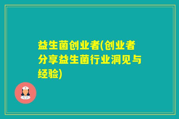 益生菌创业者(创业者分享益生菌行业洞见与经验)