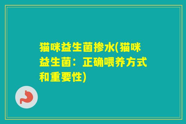 猫咪益生菌掺水(猫咪益生菌：正确喂养方式和重要性)