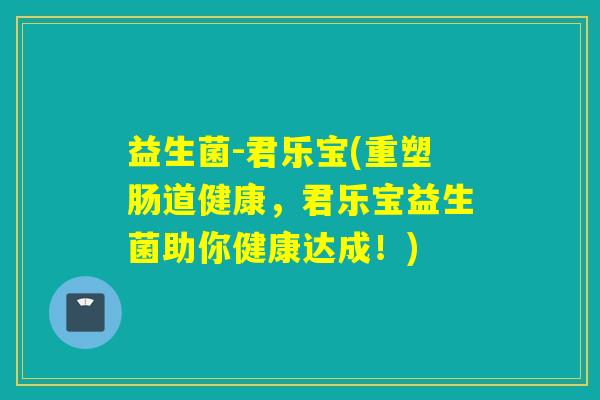 益生菌-君乐宝(重塑肠道健康,君乐宝益生菌助你健康达成!) 益生菌-君乐宝(重塑肠道健康,君乐宝益生菌助你健康达成!)
