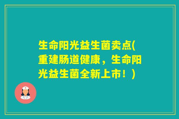 生命阳光益生菌卖点(重建肠道健康,生命阳光益生菌全新上市!) 生命阳光益生菌卖点(重建肠道健康,生命阳光益生菌全新上市!)