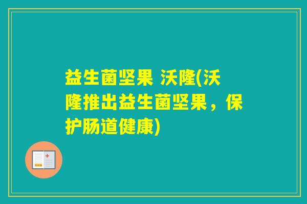 益生菌坚果 沃隆(沃隆推出益生菌坚果，保护肠道健康)