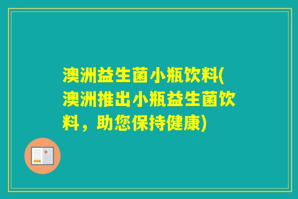 澳洲益生菌小瓶饮料(澳洲推出小瓶益生菌饮料,助您保持健康) 澳洲益生菌小瓶饮料(澳洲推出小瓶益生菌饮料,助您保持健康)