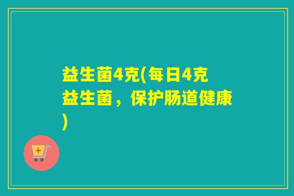 益生菌4克(每日4克益生菌，保护肠道健康)