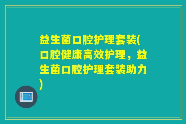 益生菌口腔护理套装(口腔健康高效护理,益生菌口腔护理套装助力) 益生菌口腔护理套装(口腔健康高效护理,益生菌口腔护理套装助力)