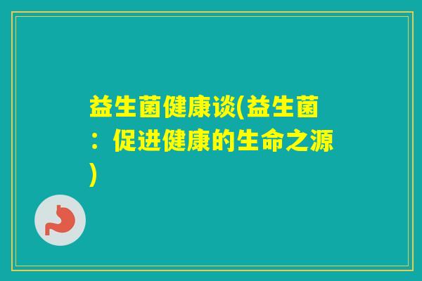 益生菌健康谈(益生菌：促进健康的生命之源)