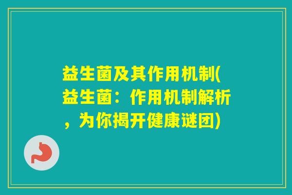 益生菌及其作用机制(益生菌:作用机制解析,为你揭开健康谜团) 益生菌及其作用机制(益生菌:作用机制解析,为你揭开健康谜团)