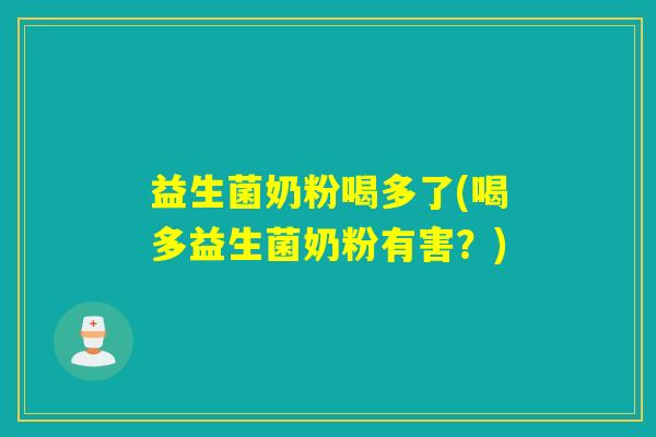 益生菌奶粉喝多了(喝多益生菌奶粉有害？)