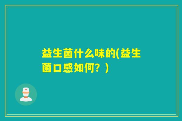 益生菌什么味的(益生菌口感如何?) 益生菌什么味的(益生菌口感如何?)