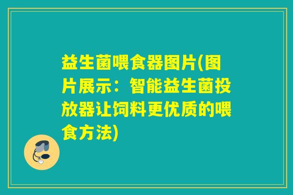 益生菌喂食器图片(图片展示:智能益生菌投放器让饲料更优质的喂食方法) 益生菌喂食器图片(图片展示:智能益生菌投放器让饲料更优质的喂食方法)