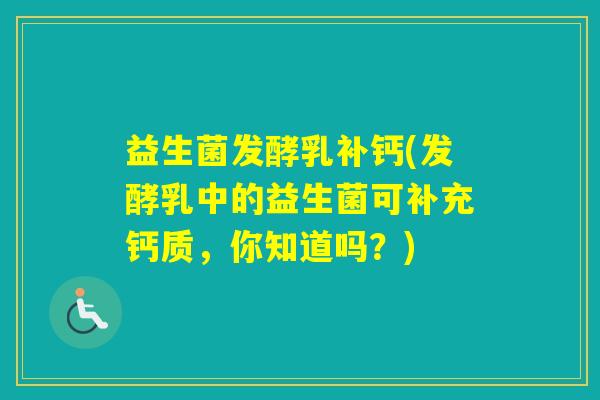 益生菌发酵乳补钙(发酵乳中的益生菌可补充钙质，你知道吗？)