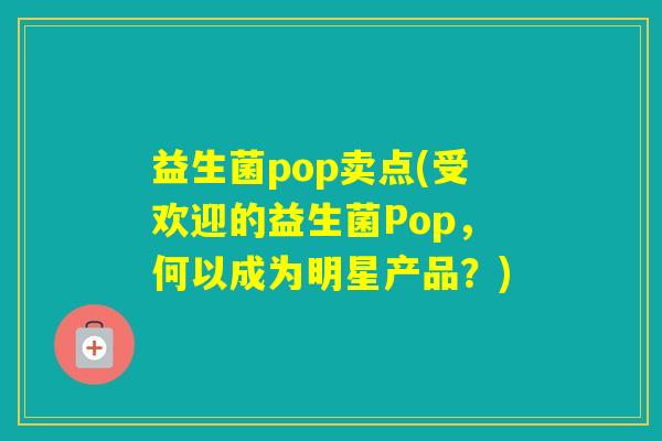 益生菌pop卖点(受欢迎的益生菌Pop,何以成为明星产品?) 益生菌pop卖点(受欢迎的益生菌Pop,何以成为明星产品?)