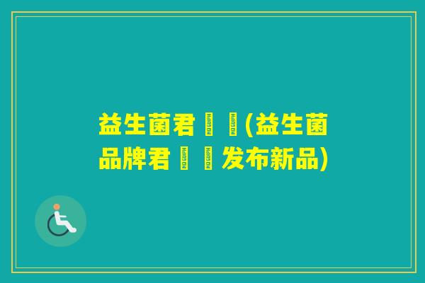 益生菌君樂寶(益生菌品牌君樂寶发布新品) 益生菌君樂寶(益生菌品牌君樂寶发布新品)