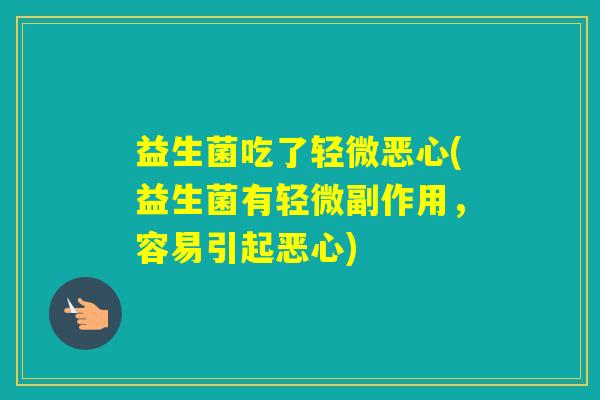 益生菌吃了轻微恶心(益生菌有轻微副作用，容易引起恶心)