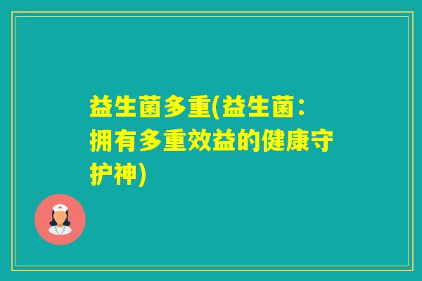 益生菌多重(益生菌：拥有多重效益的健康守护神)