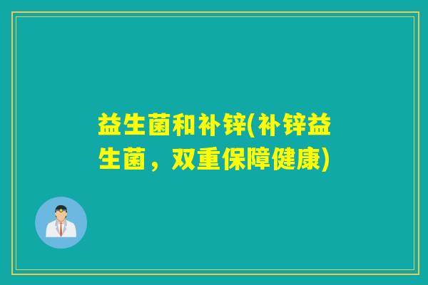 益生菌和补锌(补锌益生菌，双重保障健康)