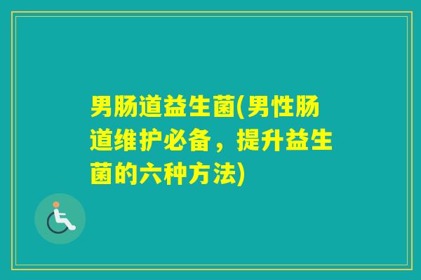 男肠道益生菌(男性肠道维护必备,提升益生菌的六种方法) 男肠道益生菌(男性肠道维护必备,提升益生菌的六种方法)