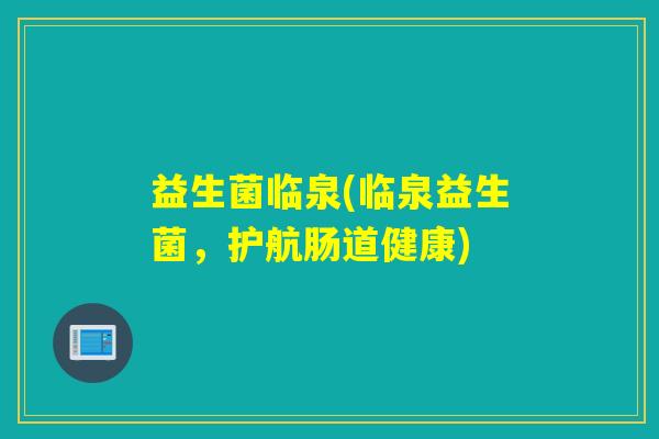 益生菌临泉(临泉益生菌，护航肠道健康)