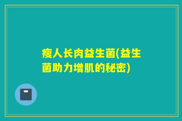 瘦人长肉益生菌(益生菌助力增肌的秘密)