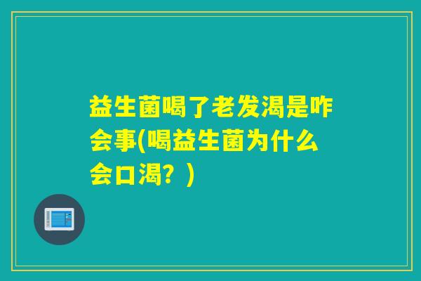 益生菌喝了老发渴是咋会事(喝益生菌为什么会口渴？)