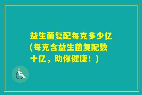 益生菌复配每克多少亿(每克含益生菌复配数十亿，助你健康！)