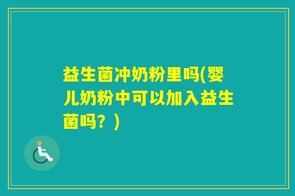 益生菌冲奶粉里吗(婴儿奶粉中可以加入益生菌吗?) 益生菌冲奶粉里吗(婴儿奶粉中可以加入益生菌吗?)