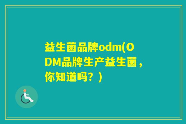 益生菌品牌odm(ODM品牌生产益生菌，你知道吗？)