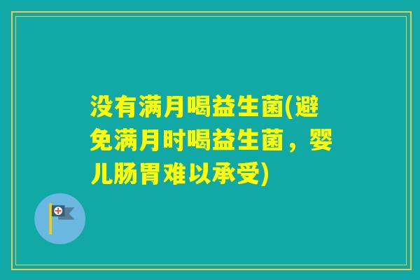 没有满月喝益生菌(避免满月时喝益生菌，婴儿肠胃难以承受)