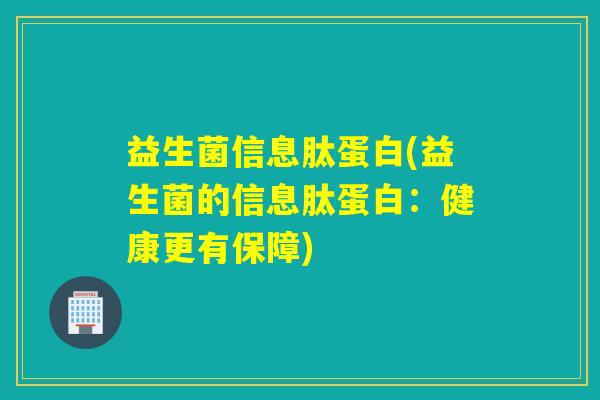 益生菌信息肽蛋白(益生菌的信息肽蛋白：健康更有保障)
