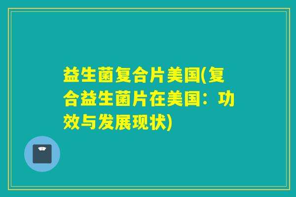 益生菌复合片美国(复合益生菌片在美国：功效与发展现状)