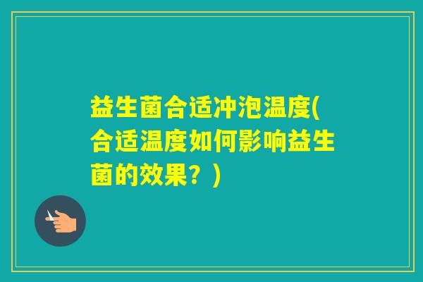 益生菌合适冲泡温度(合适温度如何影响益生菌的效果?) 益生菌合适冲泡温度(合适温度如何影响益生菌的效果?)