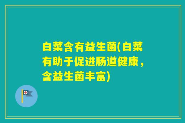 白菜含有益生菌(白菜有助于促进肠道健康，含益生菌丰富)